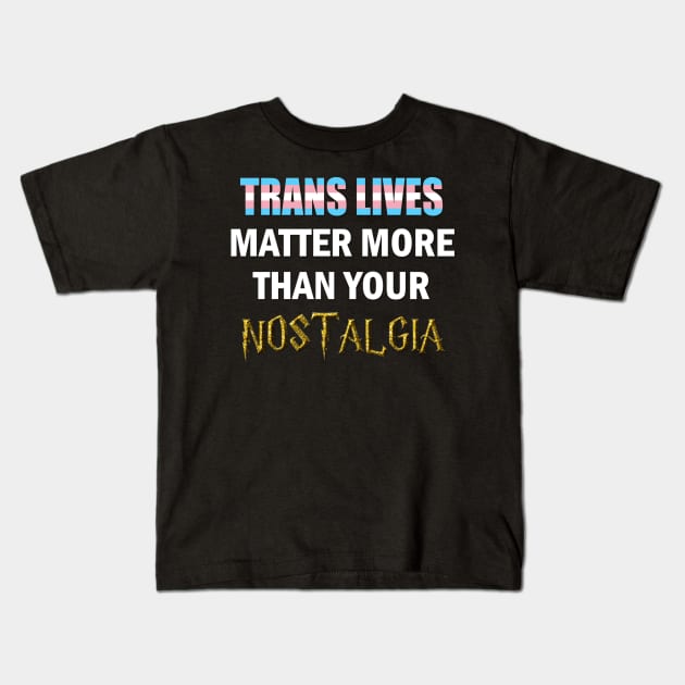 Trans Lives Matter More Than Your Nostalgia Kids T-Shirt by ItNeedsMoreGays